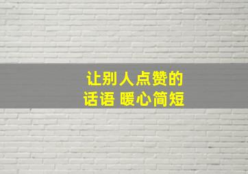 让别人点赞的话语 暖心简短